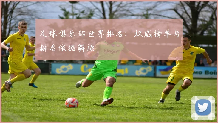 足球俱乐部世界排名:权威榜单与排名依据解读
