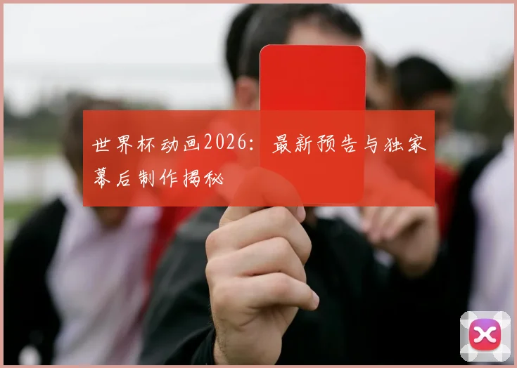 世界杯动画2026:最新预告与独家幕后制作揭秘