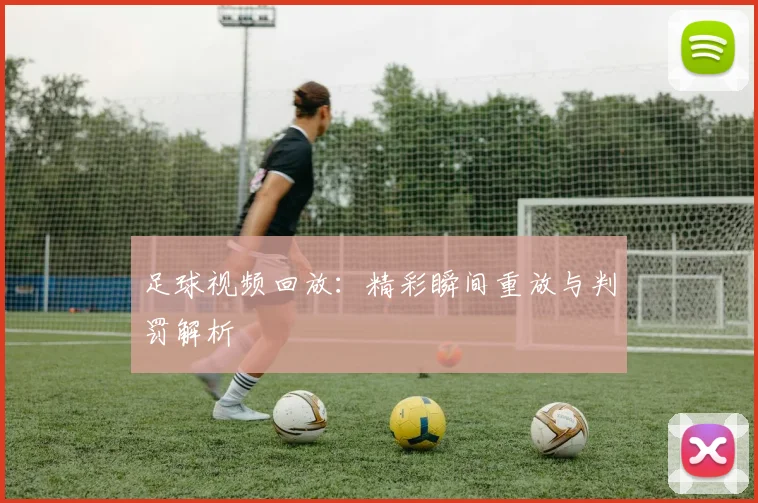 足球视频回放:精彩瞬间重放与判罚解析
