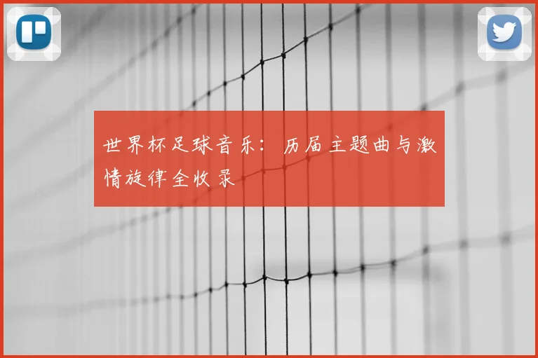 世界杯足球音乐：历届主题曲与激情旋律全收录