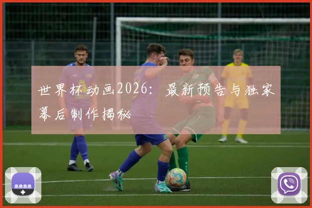 世界杯动画2026：最新预告与独家幕后制作揭秘