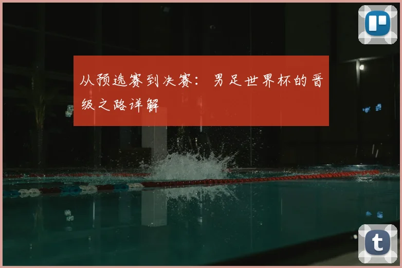 从预选赛到决赛:男足世界杯的晋级之路详解