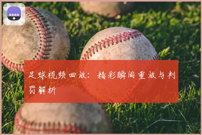 足球视频回放：精彩瞬间重放与判罚解析