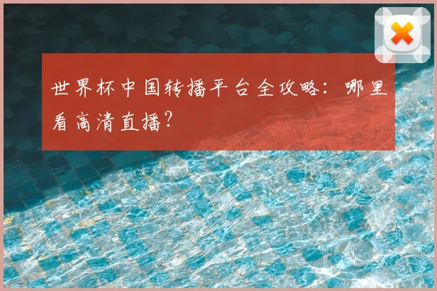 世界杯中国转播平台全攻略：哪里看高清直播？