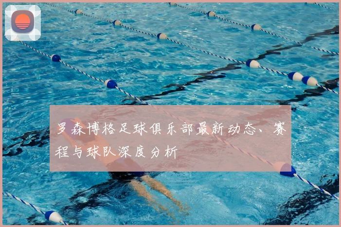 罗森博格足球俱乐部最新动态、赛程与球队深度分析