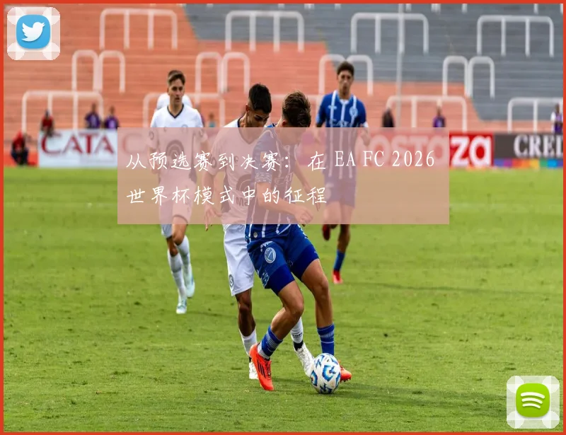 从预选赛到决赛：在 EA FC 2026 世界杯模式中的征程